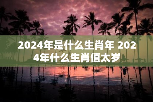 2025年是什么生肖年 2025年什么生肖值太岁