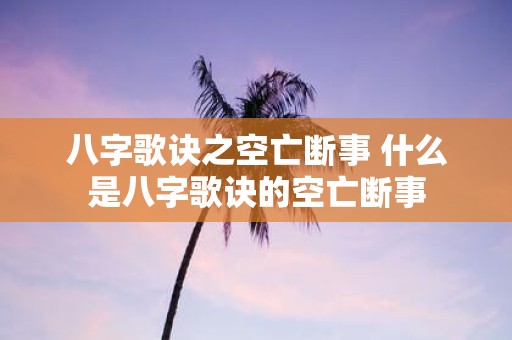 八字歌诀之空亡断事 什么是八字歌诀的空亡断事