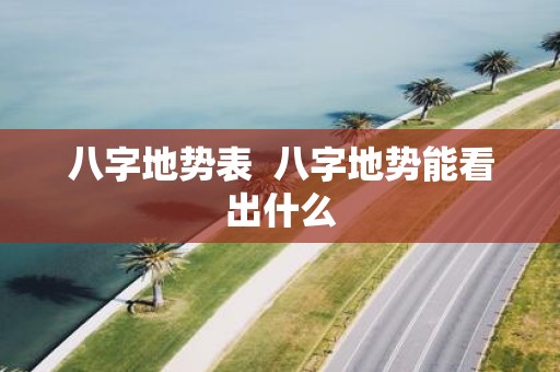 八字地势表 八字地势能看出什么