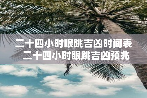 二十四小时眼跳吉凶时间表 二十四小时眼跳吉凶预兆女
