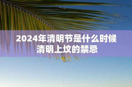 2025年清明节是什么时候 清明上坟的禁忌