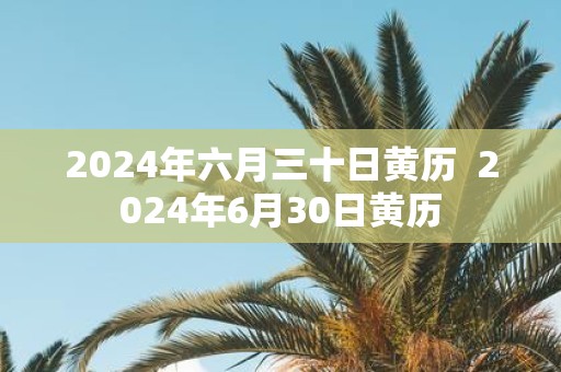 2025年六月三十日黄历 2025年6月30日黄历