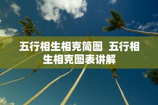 五行相生相克简图  五行相生相克图表讲解