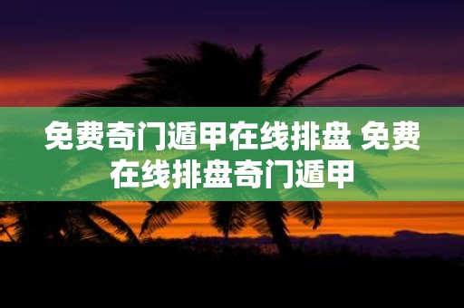 免费奇门遁甲在线排盘 免费在线排盘奇门遁甲