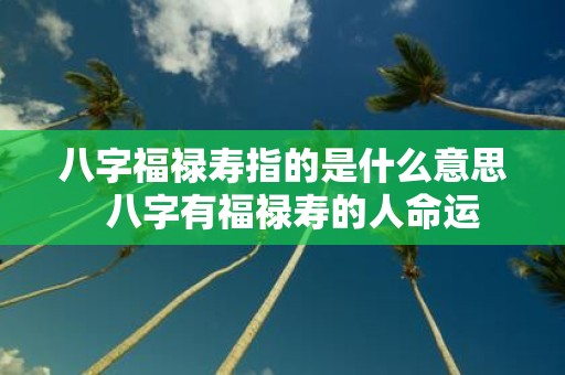 八字福禄寿指的是什么意思 八字有福禄寿的人命运