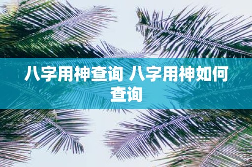 八字用神查询 八字用神如何查询