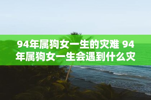 94年属狗女一生的灾难 94年属狗女一生会遇到什么灾