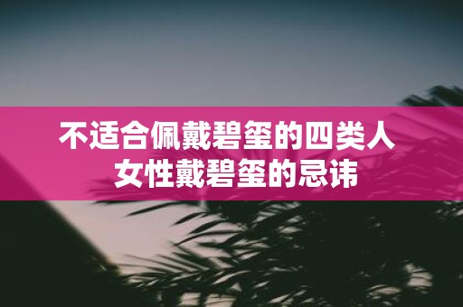 不适合佩戴碧玺的四类人 女性戴碧玺的忌讳