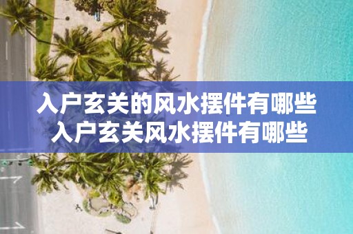 入户玄关的风水摆件有哪些 入户玄关风水摆件有哪些