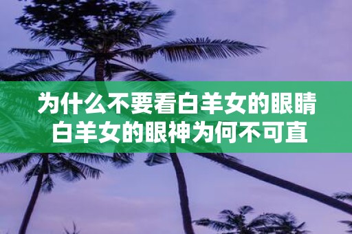 为什么不要看白羊女的眼睛 白羊女的眼神为何不可直视