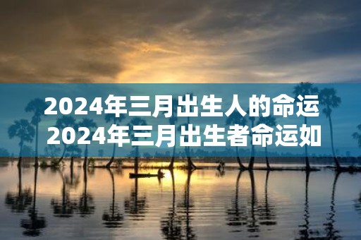 2025年三月出生人的命运 2025年三月出生者命运如何