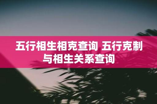 五行相生相克查询 五行克制与相生关系查询
