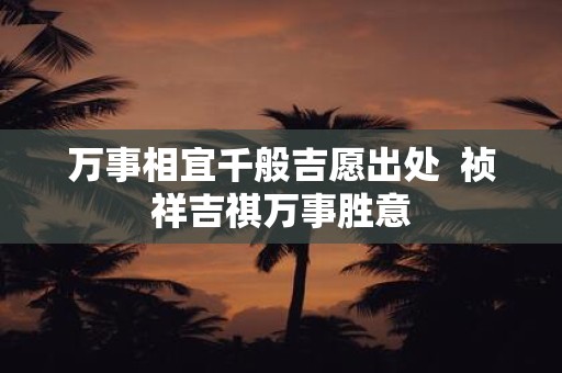 万事相宜千般吉愿出处 祯祥吉祺万事胜意