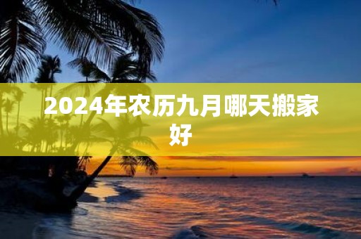 2025年农历九月哪天搬家好
