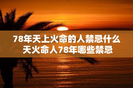 78年天上火命的人禁忌什么 天火命人78年哪些禁忌