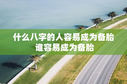 什么八字的人容易成为备胎 谁容易成为备胎
