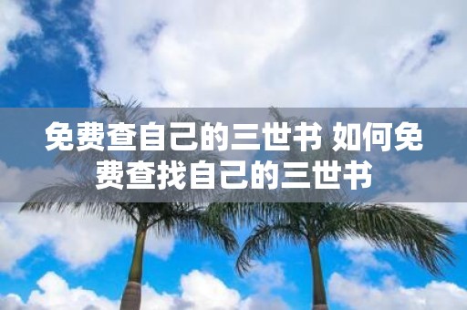 免费查自己的三世书 如何免费查找自己的三世书