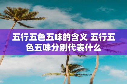 五行五色五味的含义 五行五色五味分别代表什么