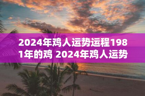 2025年鸡人运势运程1981年的鸡 2025年鸡人运势如何