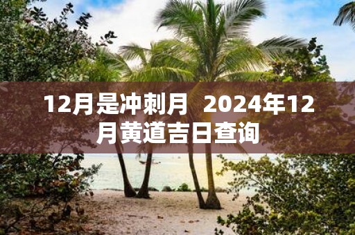 12月是冲刺月 2025年12月黄道吉日查询