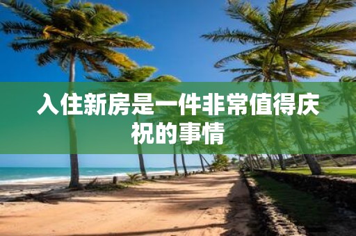 入住新房是一件非常值得庆祝的事情