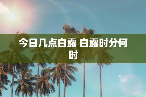今日几点白露 白露时分何时