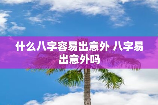什么八字容易出意外 八字易出意外吗