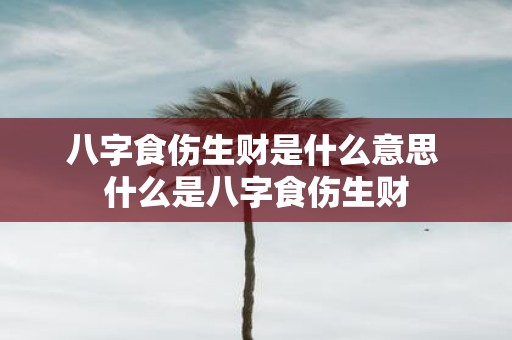 八字食伤生财是什么意思 什么是八字食伤生财