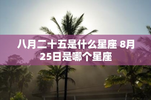 八月二十五是什么星座 8月25日是哪个星座