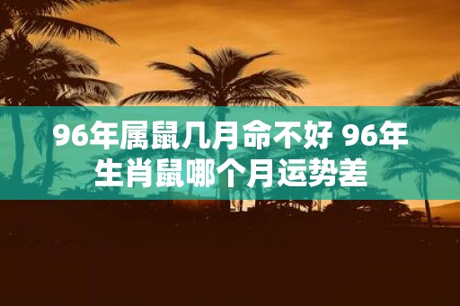 96年属鼠几月命不好 96年生肖鼠哪个月运势差