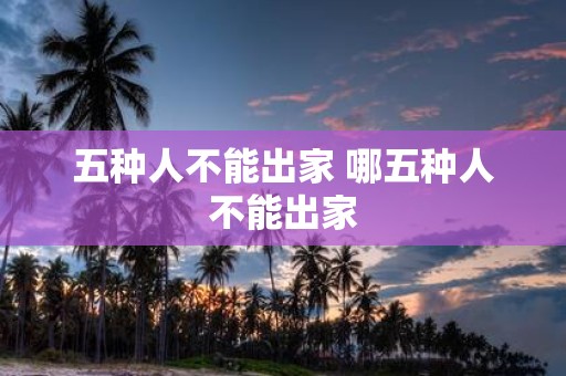五种人不能出家 哪五种人不能出家