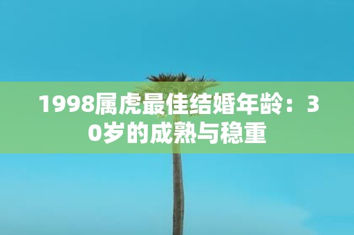 1998属虎最佳结婚年龄：30岁的成熟与稳重