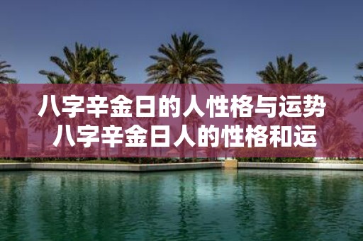 八字辛金日的人性格与运势 八字辛金日人的性格和运势
