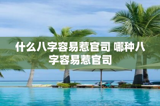 什么八字容易惹官司 哪种八字容易惹官司