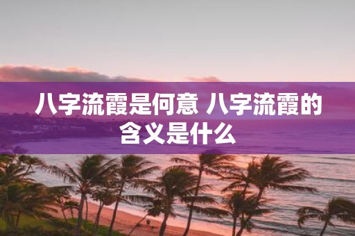 八字流霞是何意 八字流霞的含义是什么