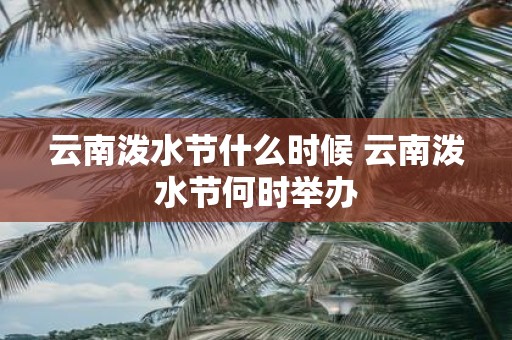 云南泼水节什么时候 云南泼水节何时举办
