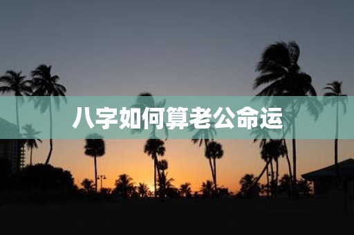 八字如何算老公命运