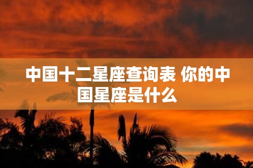 中国十二星座查询表 你的中国星座是什么