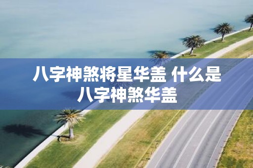 八字神煞将星华盖 什么是八字神煞华盖