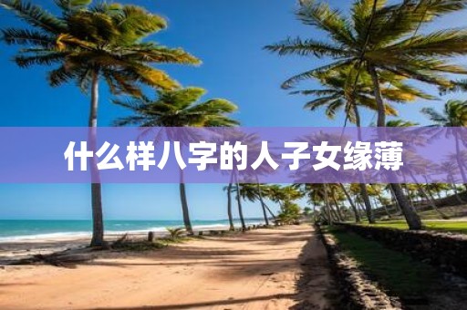 什么样八字的人子女缘薄