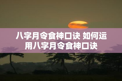 八字月令食神口诀 如何运用八字月令食神口诀