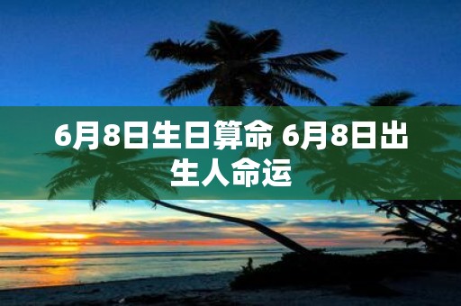 6月8日生日算命 6月8日出生人命运