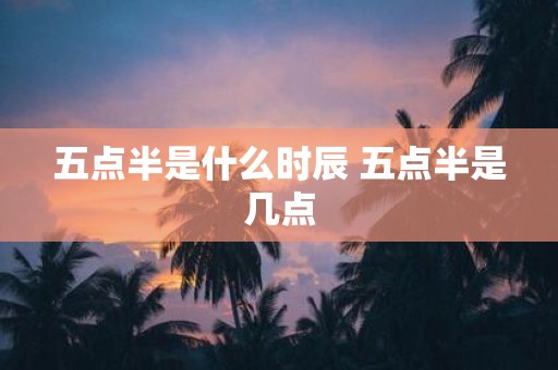 五点半是什么时辰 五点半是几点