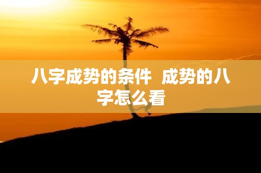 八字成势的条件 成势的八字怎么看
