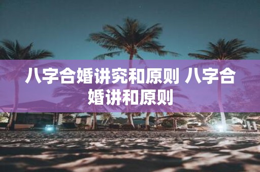 八字合婚讲究和原则 八字合婚讲和原则
