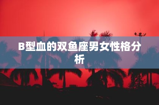 B型血的双鱼座男女性格分析