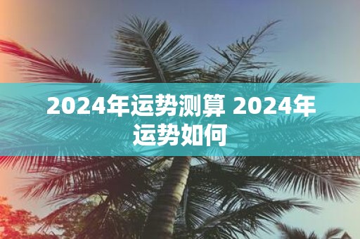 2025年运势测算 2025年运势如何