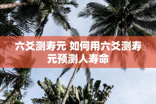 六爻测寿元 如何用六爻测寿元预测人寿命