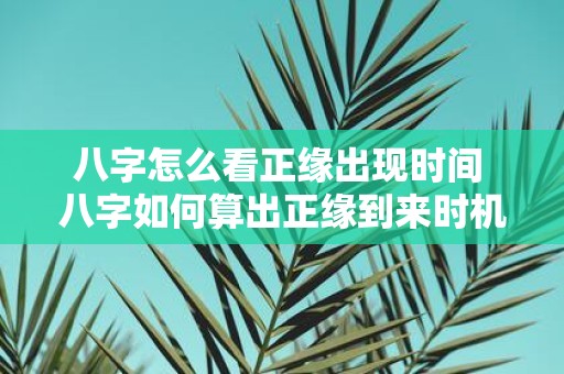 八字怎么看正缘出现时间 八字如何算出正缘到来时机