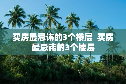 买房最忌讳的3个楼层 买房最忌讳的3个楼层